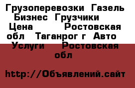 Грузоперевозки. Газель-Бизнес. Грузчики.   › Цена ­ 300 - Ростовская обл., Таганрог г. Авто » Услуги   . Ростовская обл.